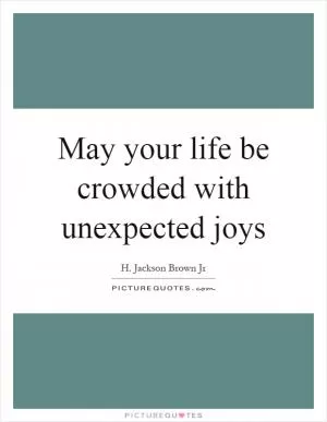 May your life be crowded with unexpected joys Picture Quote #1
