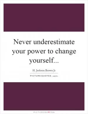Never underestimate your power to change yourself Picture Quote #1