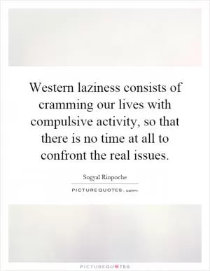 Western laziness consists of cramming our lives with compulsive activity, so that there is no time at all to confront the real issues Picture Quote #1