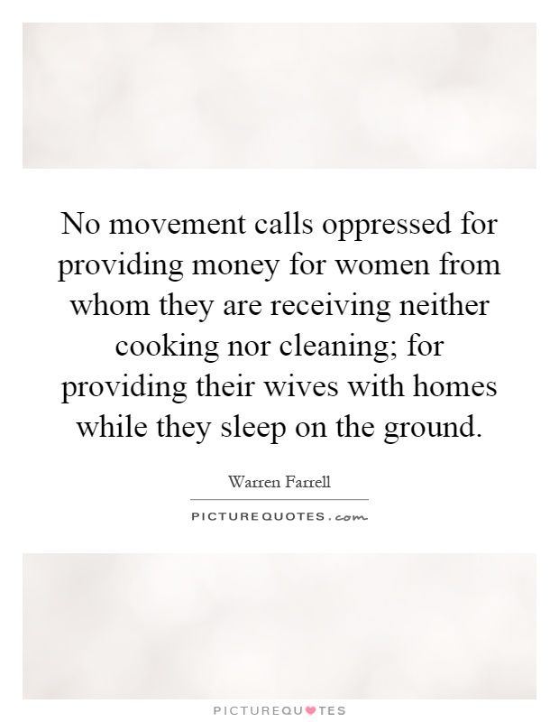 No movement calls oppressed for providing money for women from whom they are receiving neither cooking nor cleaning; for providing their wives with homes while they sleep on the ground Picture Quote #1