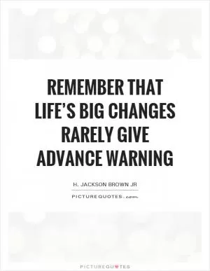 Remember that life’s big changes rarely give advance warning Picture Quote #1