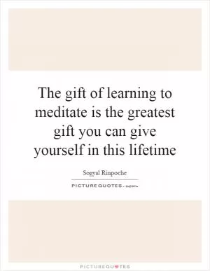 The gift of learning to meditate is the greatest gift you can give yourself in this lifetime Picture Quote #1