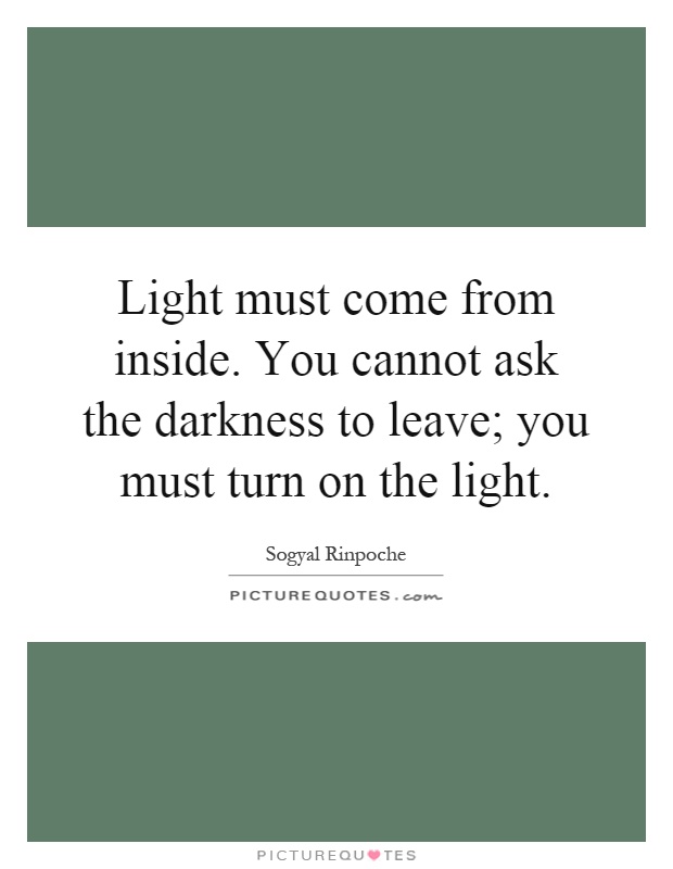 Light must come from inside. You cannot ask the darkness to ...