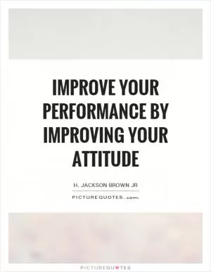 Improve your performance by improving your attitude Picture Quote #1