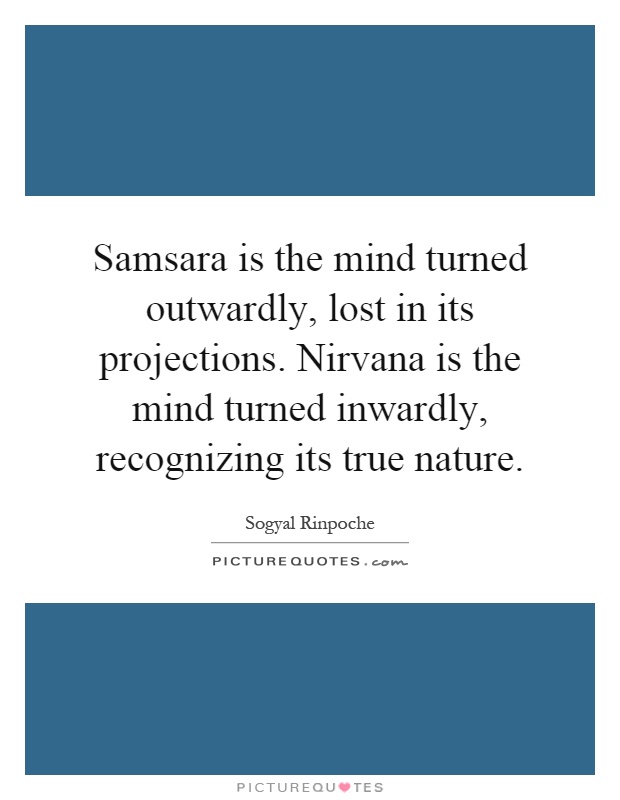 Samsara is the mind turned outwardly, lost in its projections. Nirvana is the mind turned inwardly, recognizing its true nature Picture Quote #1