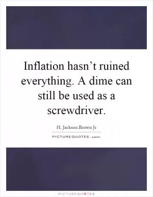 Inflation hasn’t ruined everything. A dime can still be used as a screwdriver Picture Quote #1