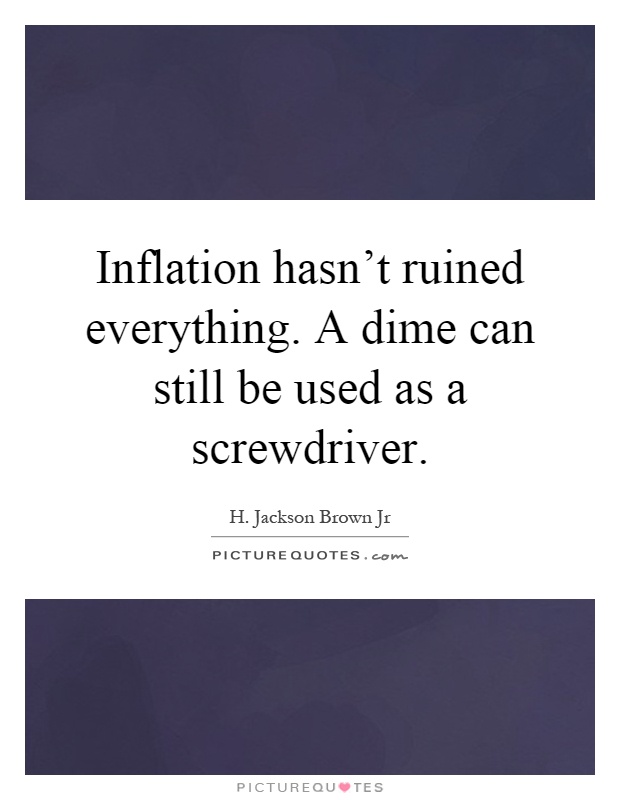 Inflation hasn't ruined everything. A dime can still be used as a screwdriver Picture Quote #1