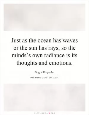 Just as the ocean has waves or the sun has rays, so the minds’s own radiance is its thoughts and emotions Picture Quote #1