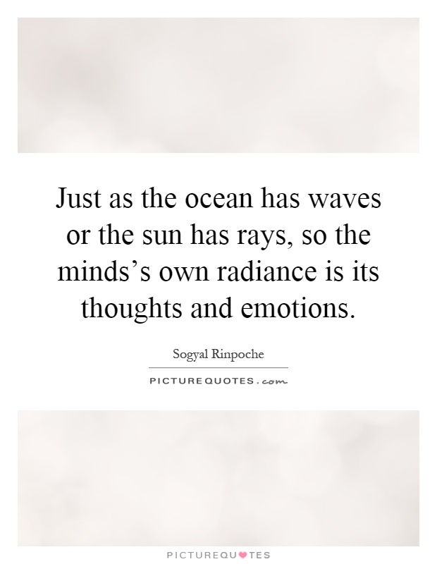 Just as the ocean has waves or the sun has rays, so the minds's own radiance is its thoughts and emotions Picture Quote #1