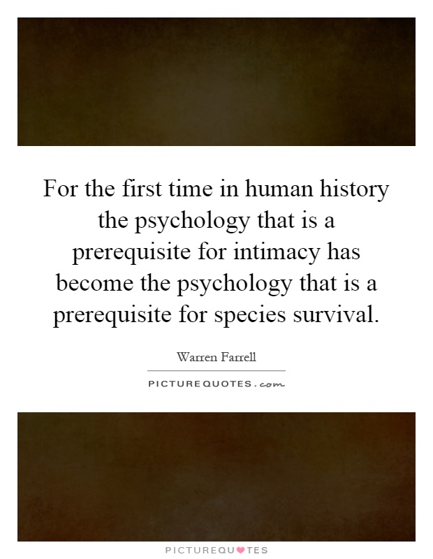 For the first time in human history the psychology that is a prerequisite for intimacy has become the psychology that is a prerequisite for species survival Picture Quote #1