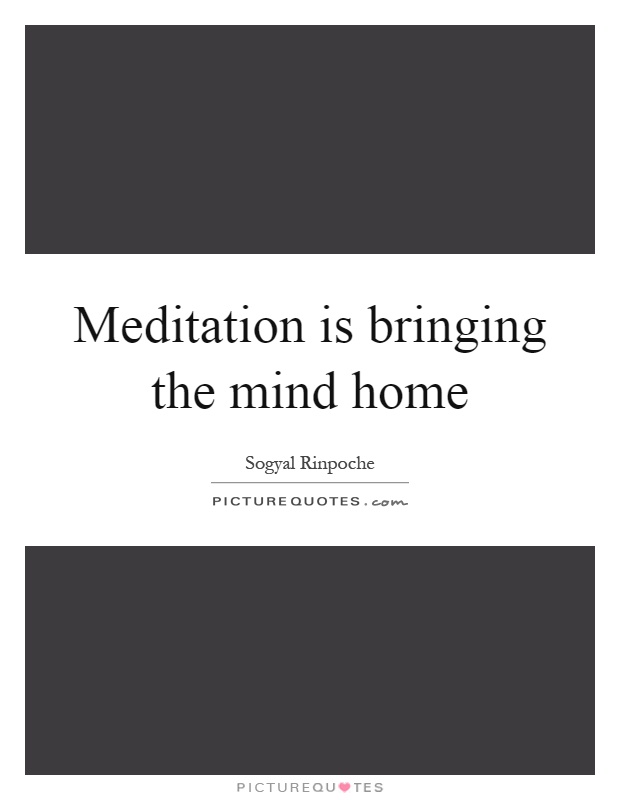 Meditation is bringing the mind home Picture Quote #1