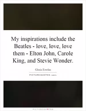 My inspirations include the Beatles - love, love, love them - Elton John, Carole King, and Stevie Wonder Picture Quote #1