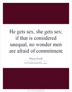 He gets sex, she gets sex; if that is considered unequal, no wonder men are afraid of commitment Picture Quote #1