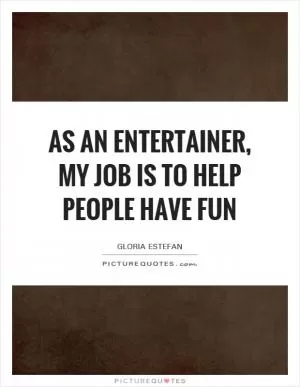 As an entertainer, my job is to help people have fun Picture Quote #1