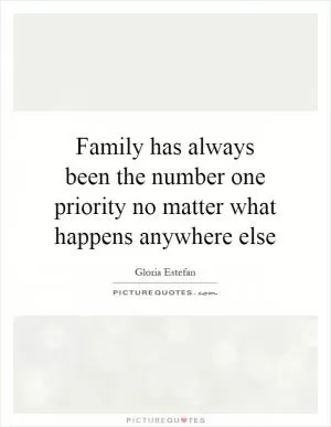 Family has always been the number one priority no matter what happens anywhere else Picture Quote #1