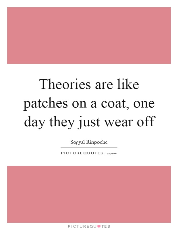Theories are like patches on a coat, one day they just wear off Picture Quote #1