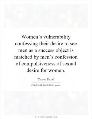 Women’s vulnerability confessing their desire to see men as a success object is matched by men’s confession of compulsiveness of sexual desire for women Picture Quote #1