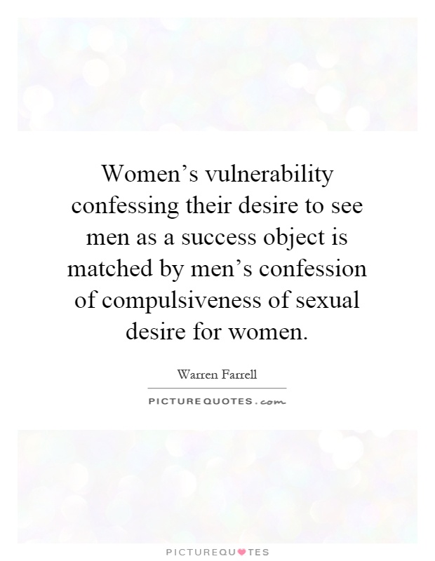 Women's vulnerability confessing their desire to see men as a success object is matched by men's confession of compulsiveness of sexual desire for women Picture Quote #1