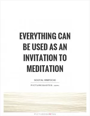 Everything can be used as an invitation to meditation Picture Quote #1