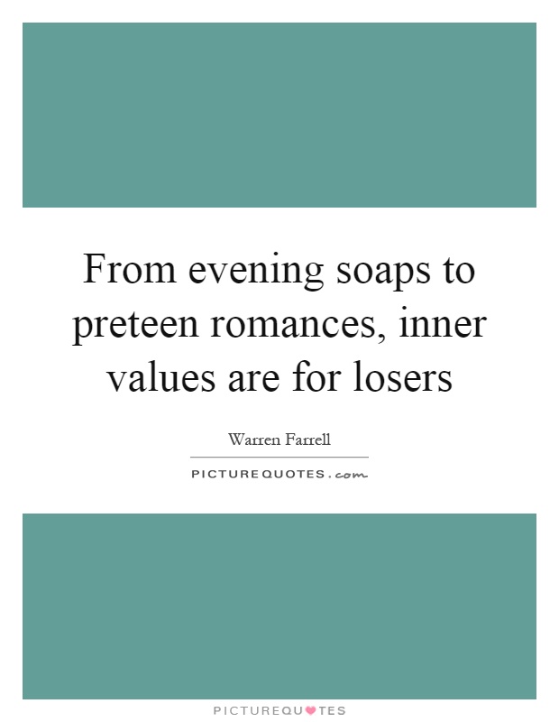 From evening soaps to preteen romances, inner values are for losers Picture Quote #1