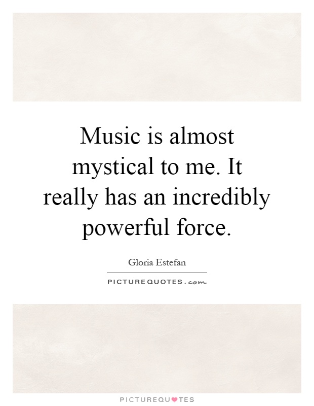 Music is almost mystical to me. It really has an incredibly powerful force Picture Quote #1