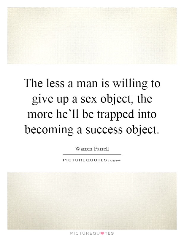The less a man is willing to give up a sex object, the more he'll be trapped into becoming a success object Picture Quote #1