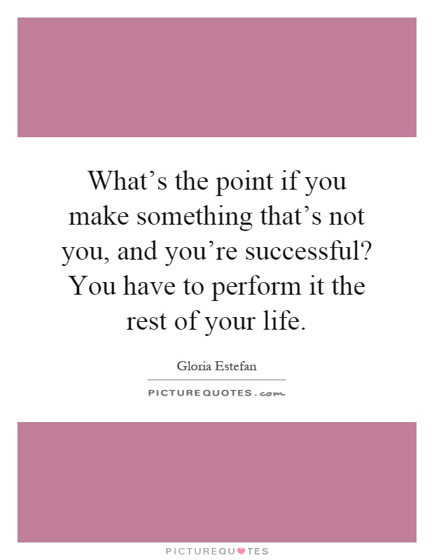 What's the point if you make something that's not you, and you're successful? You have to perform it the rest of your life Picture Quote #1
