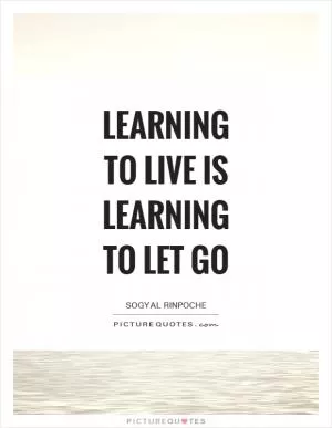 Learning to live is learning to let go Picture Quote #1