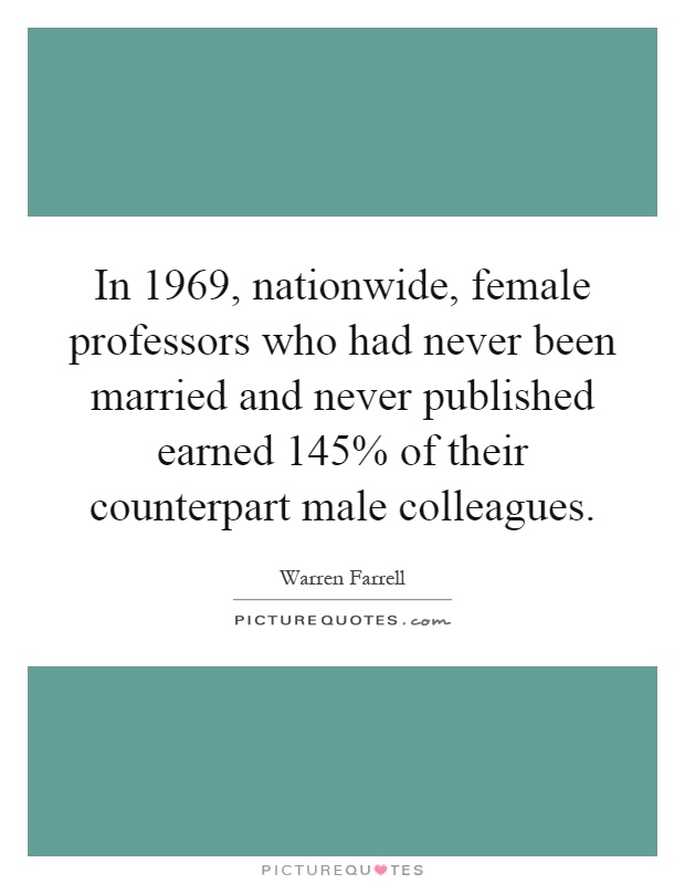 In 1969, nationwide, female professors who had never been married and never published earned 145% of their counterpart male colleagues Picture Quote #1