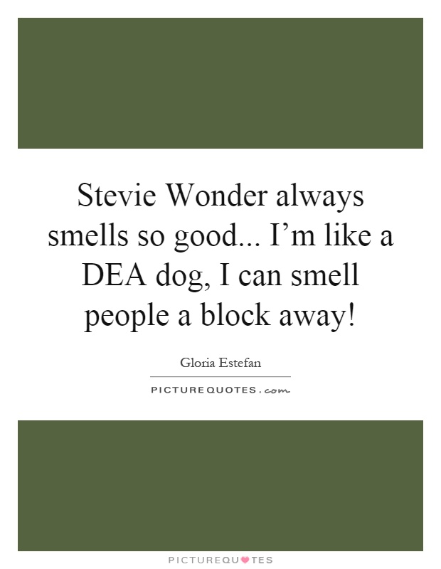 Stevie Wonder always smells so good... I'm like a DEA dog, I can smell people a block away! Picture Quote #1