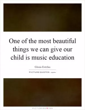 One of the most beautiful things we can give our child is music education Picture Quote #1