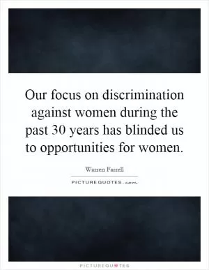 Our focus on discrimination against women during the past 30 years has blinded us to opportunities for women Picture Quote #1