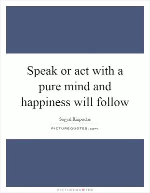 Speak or act with a pure mind and happiness will follow Picture Quote #1