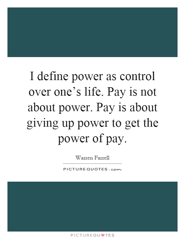 I define power as control over one's life. Pay is not about power. Pay is about giving up power to get the power of pay Picture Quote #1