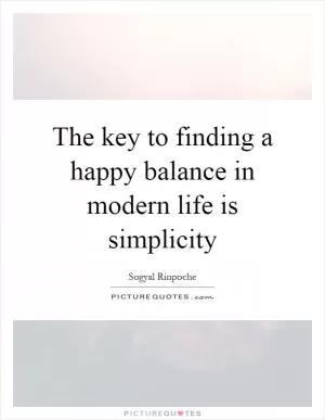 The key to finding a happy balance in modern life is simplicity Picture Quote #1