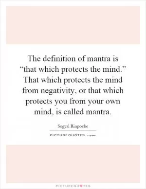 The definition of mantra is “that which protects the mind.” That which protects the mind from negativity, or that which protects you from your own mind, is called mantra Picture Quote #1
