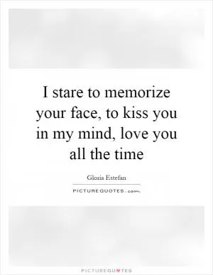 I stare to memorize your face, to kiss you in my mind, love you all the time Picture Quote #1