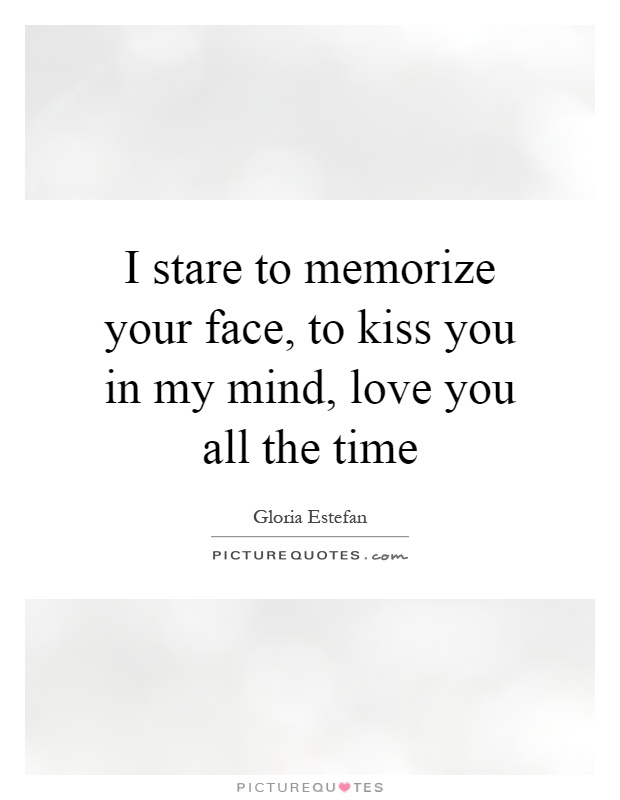 I stare to memorize your face, to kiss you in my mind, love you all the time Picture Quote #1