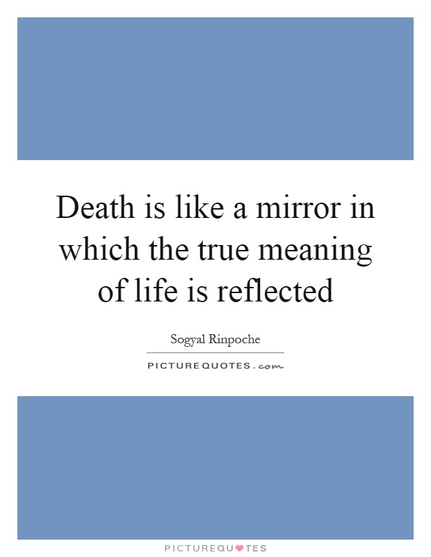 Death is like a mirror in which the true meaning of life is reflected Picture Quote #1