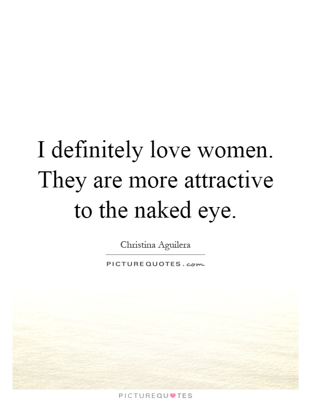 I definitely love women. They are more attractive to the naked eye Picture Quote #1