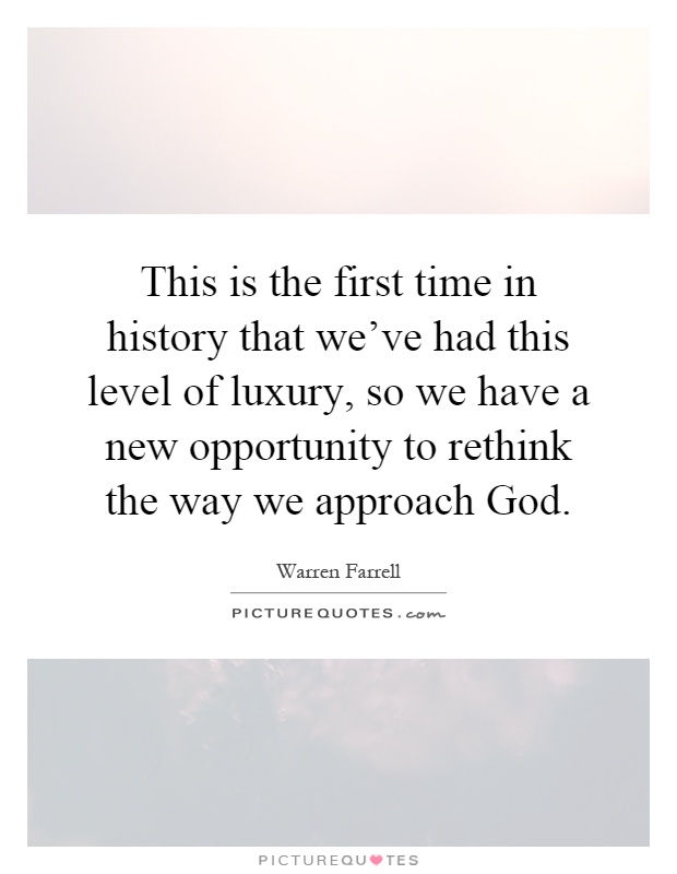 This is the first time in history that we've had this level of luxury, so we have a new opportunity to rethink the way we approach God Picture Quote #1