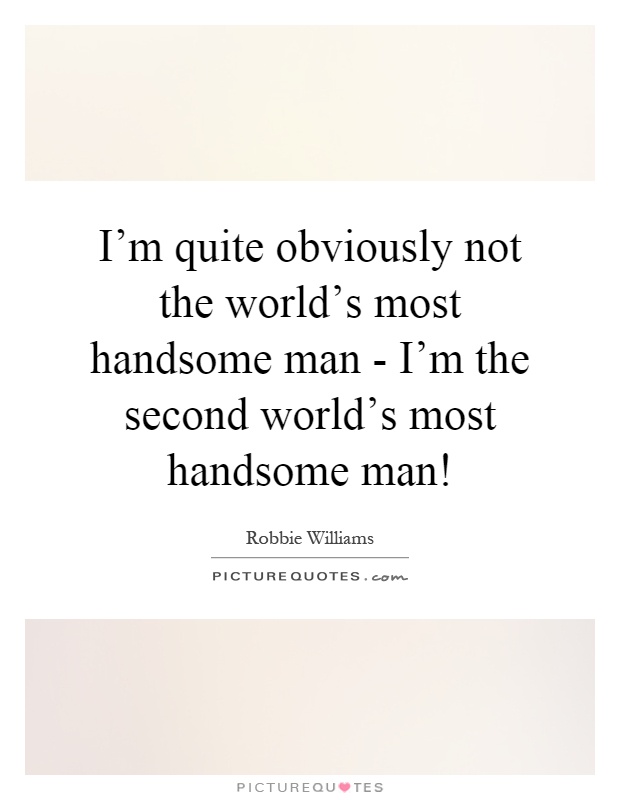 I'm quite obviously not the world's most handsome man - I'm the second world's most handsome man! Picture Quote #1