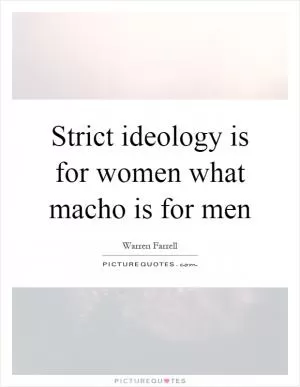 Strict ideology is for women what macho is for men Picture Quote #1