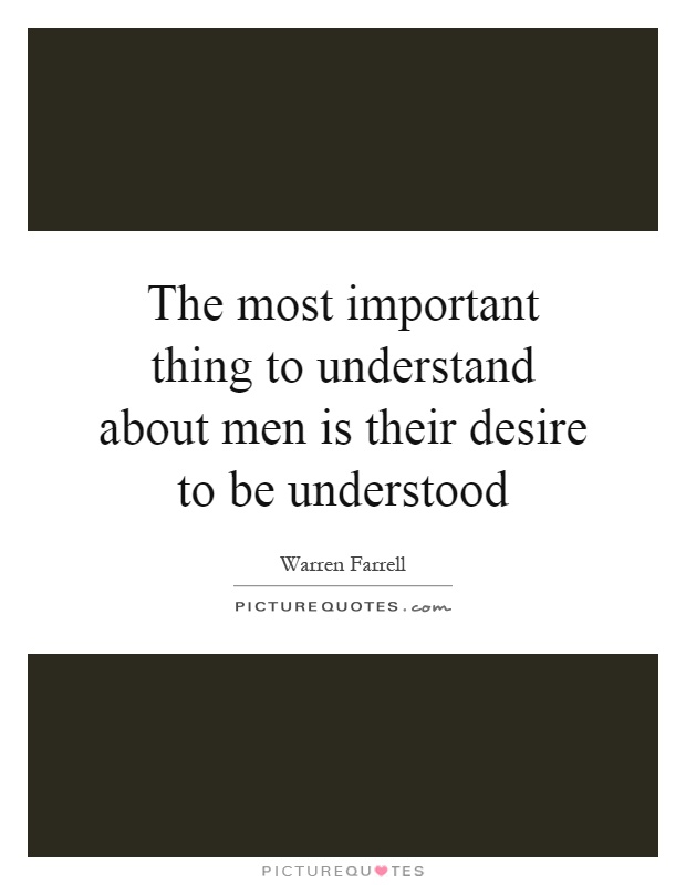 The most important thing to understand about men is their desire to be understood Picture Quote #1