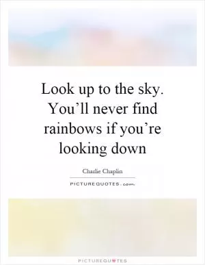 Look up to the sky. You’ll never find rainbows if you’re looking down Picture Quote #1