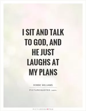 I sit and talk to God, and he just laughs at my plans Picture Quote #1
