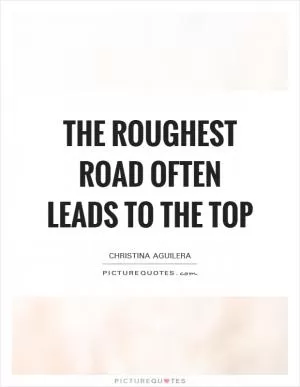 The roughest road often leads to the top Picture Quote #1