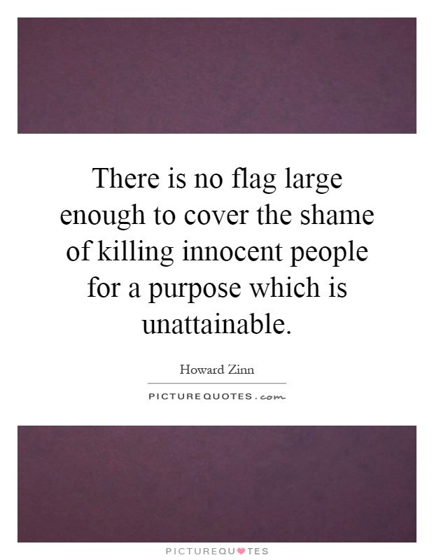There is no flag large enough to cover the shame of killing innocent people for a purpose which is unattainable Picture Quote #1