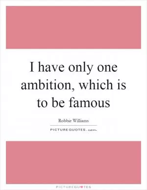 I have only one ambition, which is to be famous Picture Quote #1