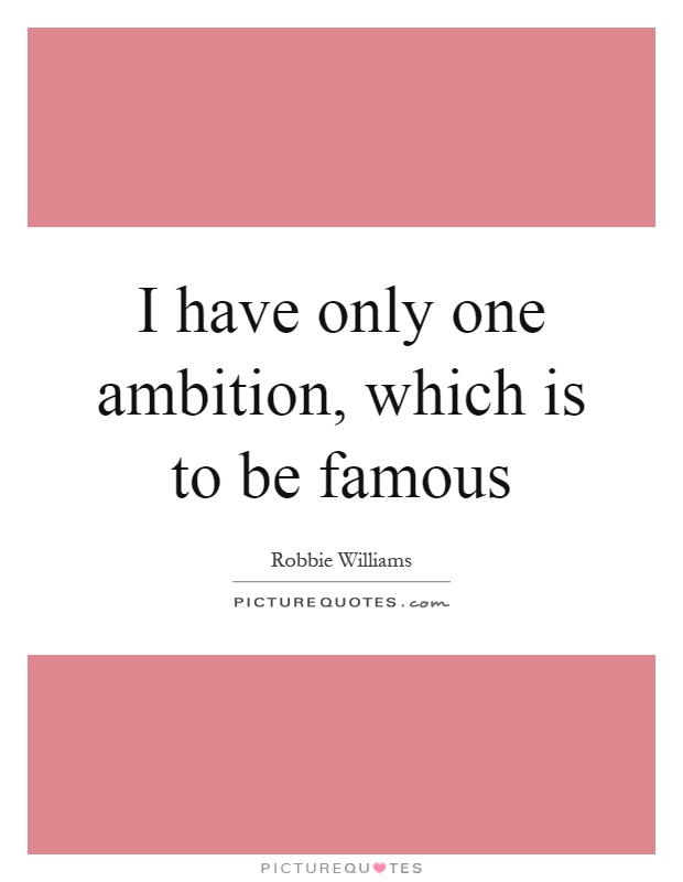 I have only one ambition, which is to be famous Picture Quote #1
